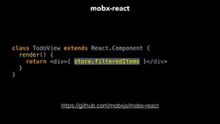 class TodoView extends React.Component { 
render() { 
return <div>{ store.filteredItems }</div> 
} 
}
mobx-react
https://github.com/mobxjs/mobx-react
 