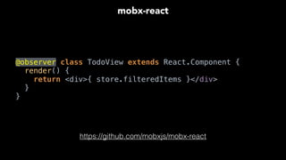 @observer class TodoView extends React.Component { 
render() { 
return <div>{ store.filteredItems }</div> 
} 
}
mobx-react
https://github.com/mobxjs/mobx-react
 