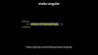 <div> 
{{ store.filteredItems }}
</div>
mobx-angular
https://github.com/mobxjs/mobx-angular
 