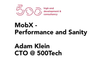 MobX -
Performance and Sanity
Adam Klein
CTO @ 500Tech
 