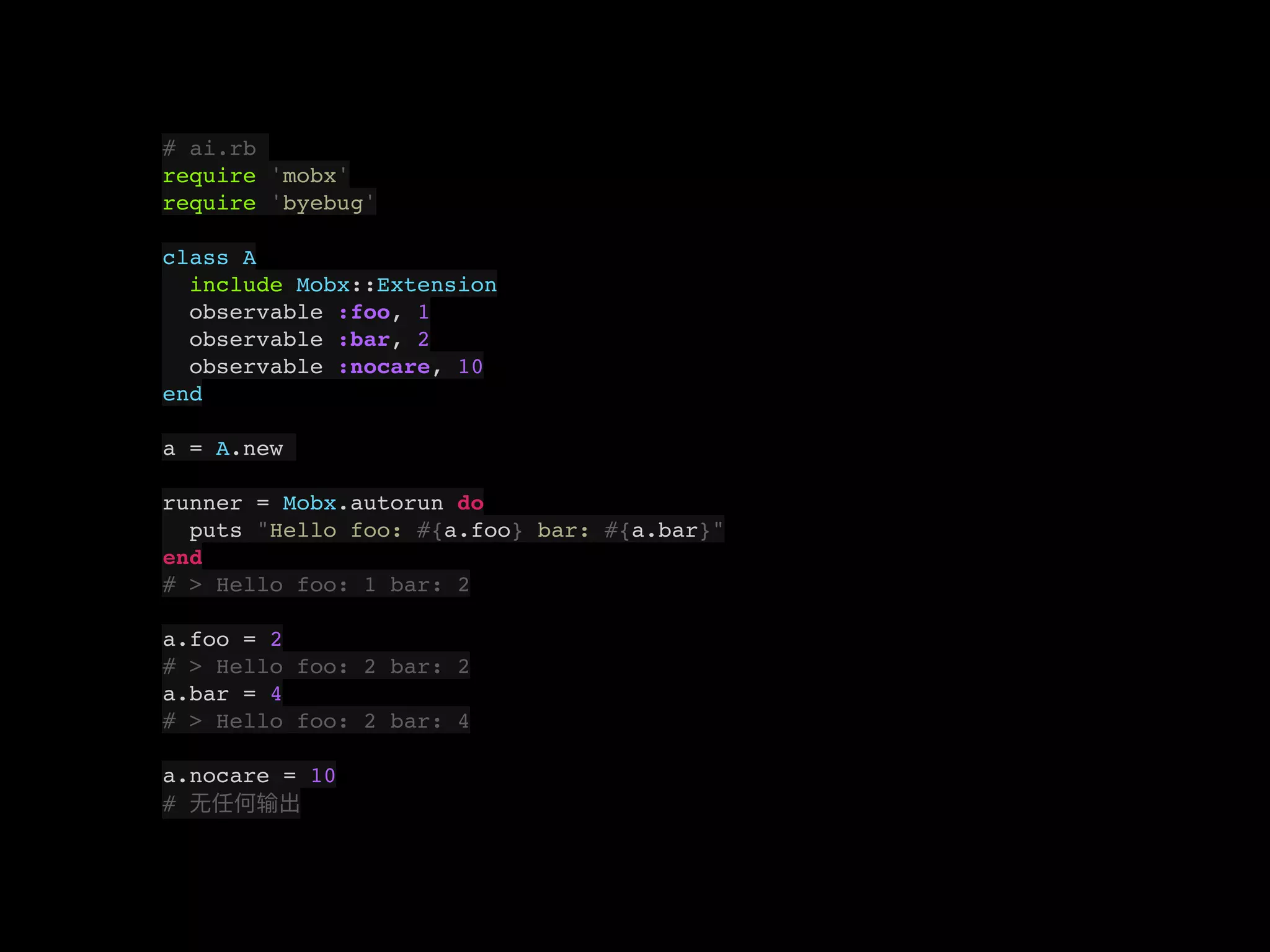 # ai.rb
require 'mobx'
require 'byebug'
class A
include Mobx::Extension
observable :foo, 1
observable :bar, 2
observable :nocare, 10
end
a = A.new
runner = Mobx.autorun do
puts "Hello foo: #{a.foo} bar: #{a.bar}"
end
# > Hello foo: 1 bar: 2
a.foo = 2
# > Hello foo: 2 bar: 2
a.bar = 4
# > Hello foo: 2 bar: 4
a.nocare = 10
#
 