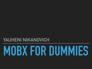 MOBX FOR DUMMIES
YAUHENI NIKANOVICH
 