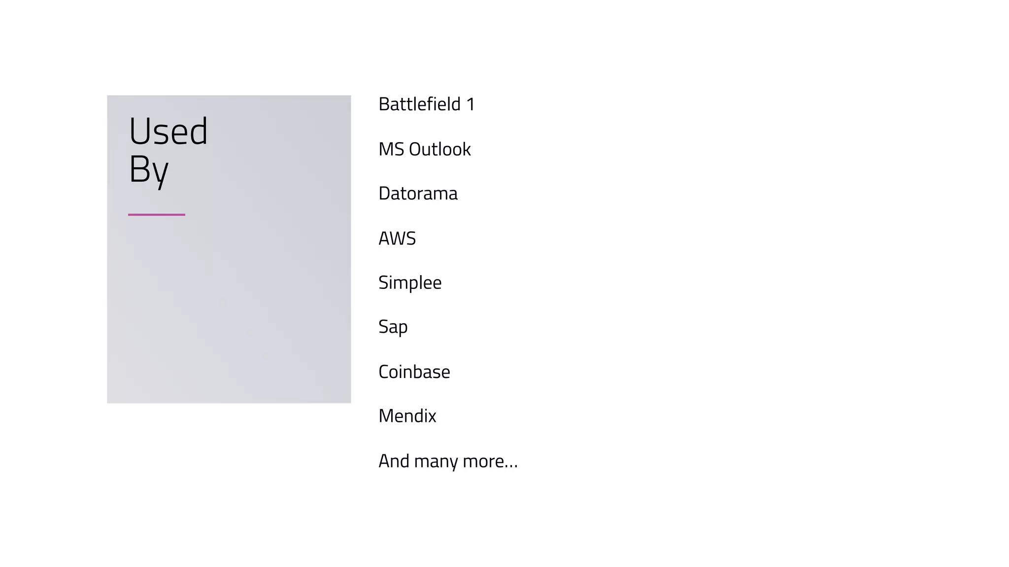 Battlefield 1
MS Outlook
Datorama
AWS
Simplee
Sap
Coinbase
Mendix
And many more…
Used
By
 