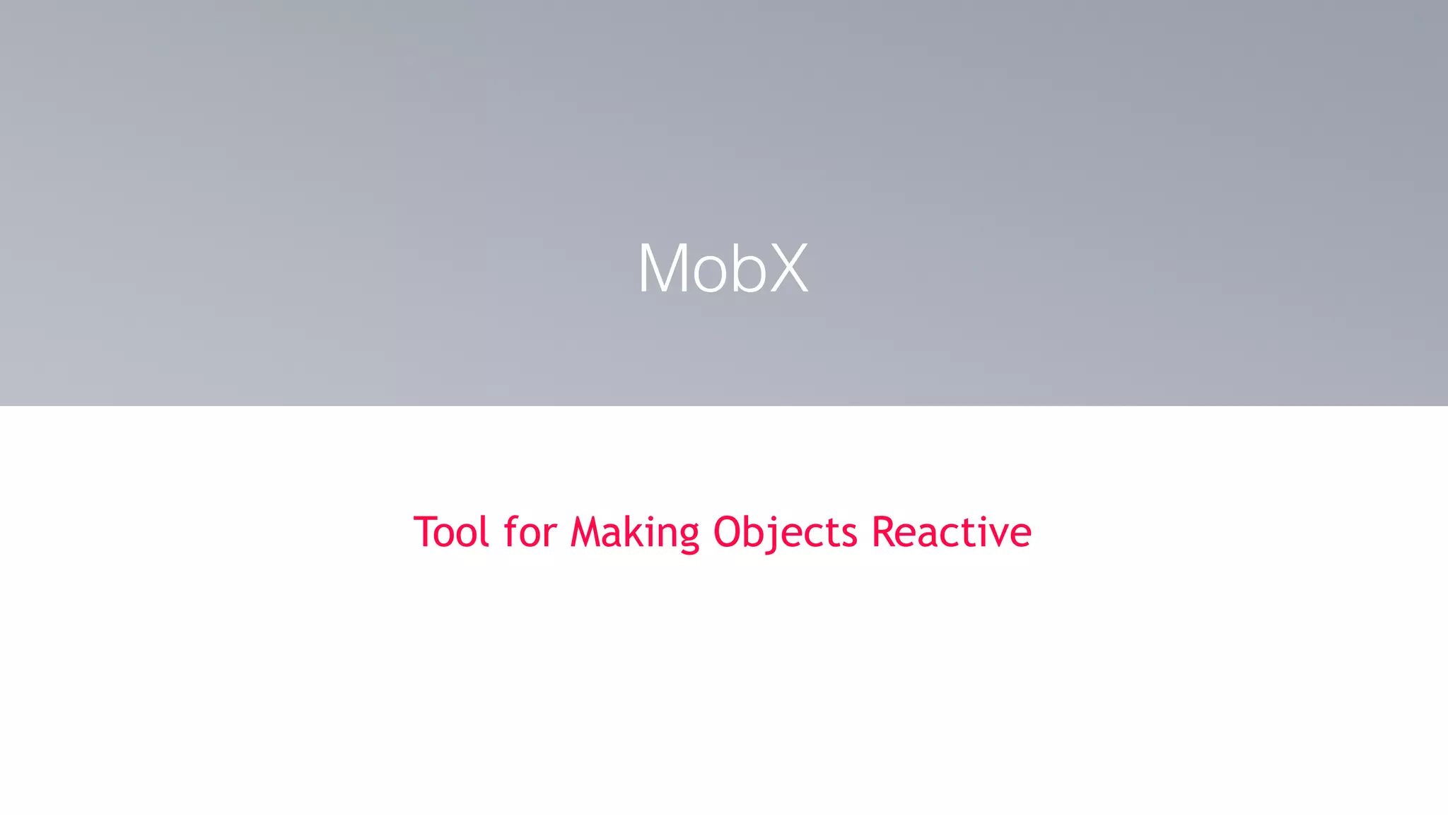 Tool for Making Objects Reactive
MobX
 