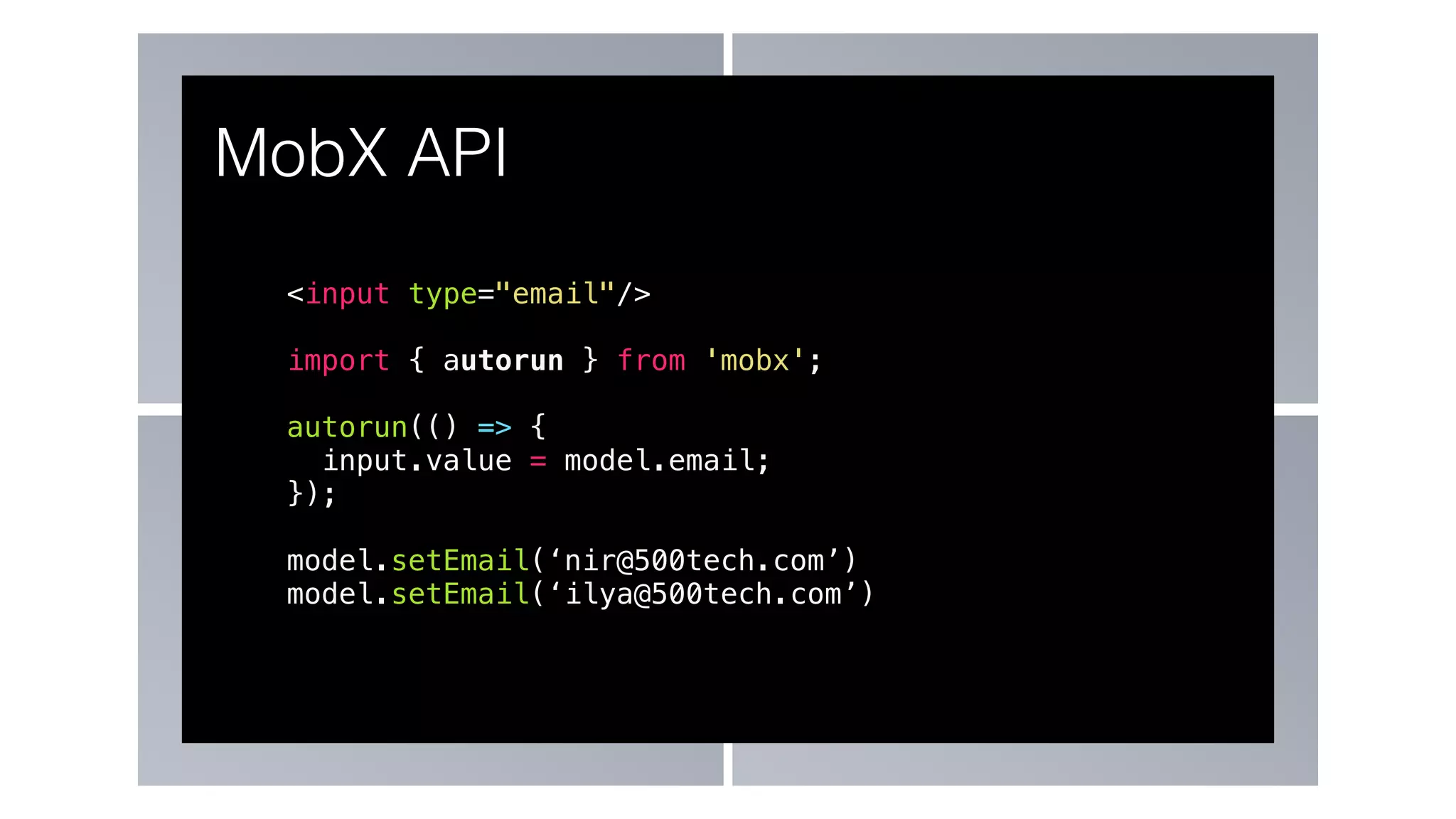 <input type="email"/>
import { autorun } from 'mobx';
autorun(() => {
input.value = model.email;
});
model.setEmail(‘nir@500tech.com’)
model.setEmail(‘ilya@500tech.com’)
MobX API
 