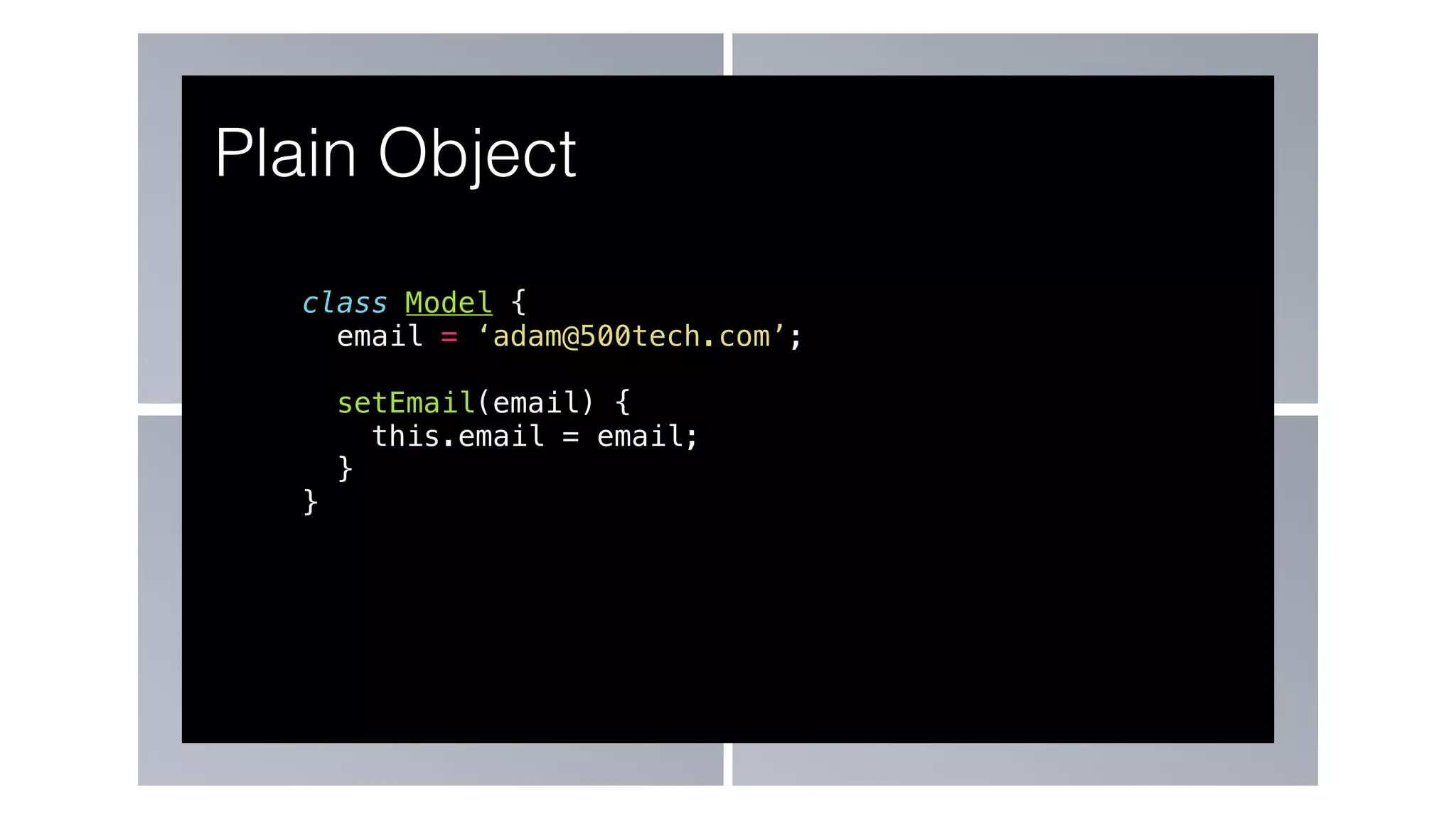 class Model {
email = ‘adam@500tech.com’;
setEmail(email) {
this.email = email;
}
}
Plain Object
 