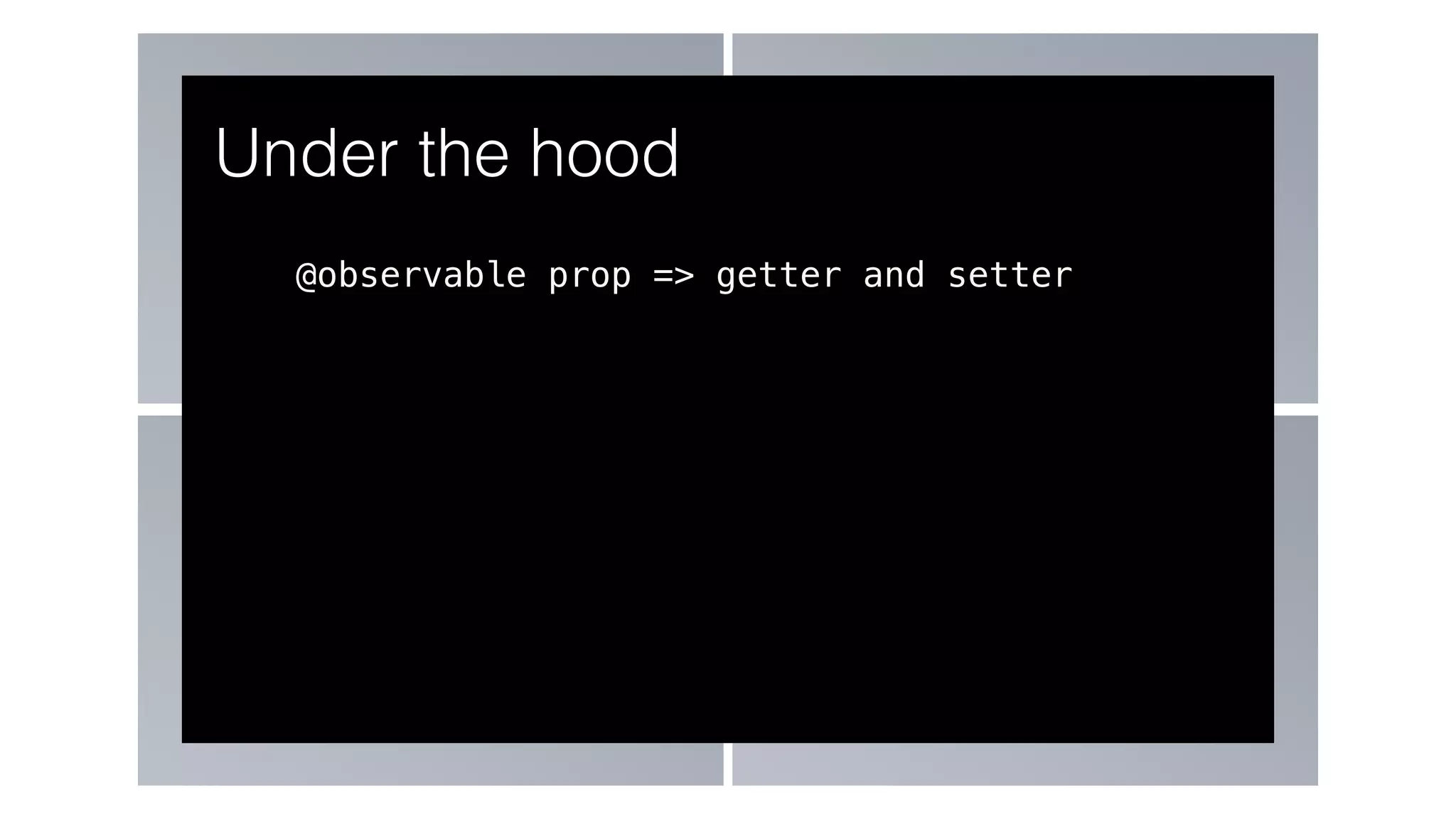 @observable prop => getter and setter
Under the hood
 