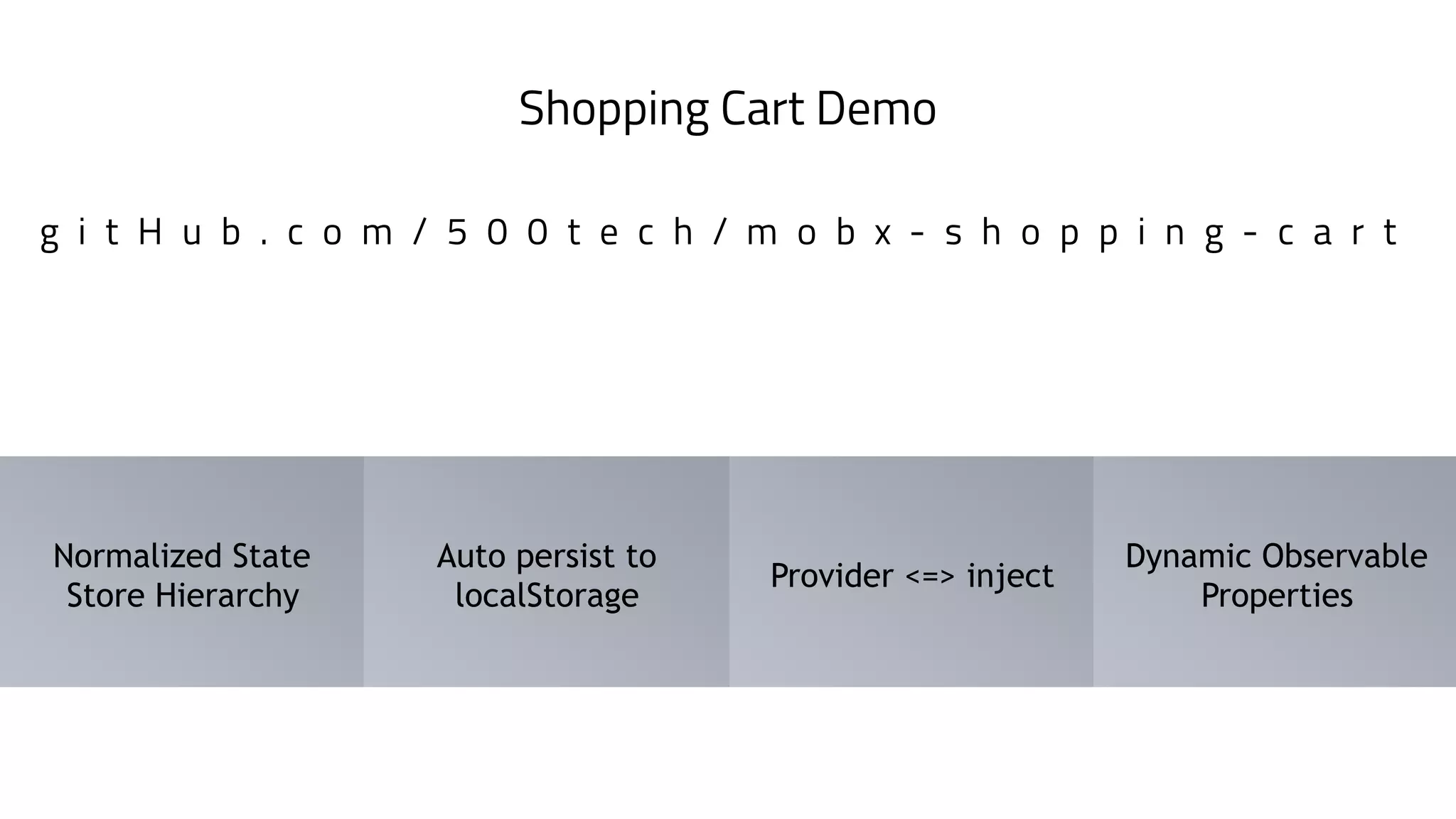 Shopping Cart Demo
g i t H u b . c o m / 5 0 0 t e c h / m o b x - s h o p p i n g - c a r t
Dynamic Observable
Properties
Provider <=> inject
Normalized State
Store Hierarchy
Auto persist to
localStorage
 