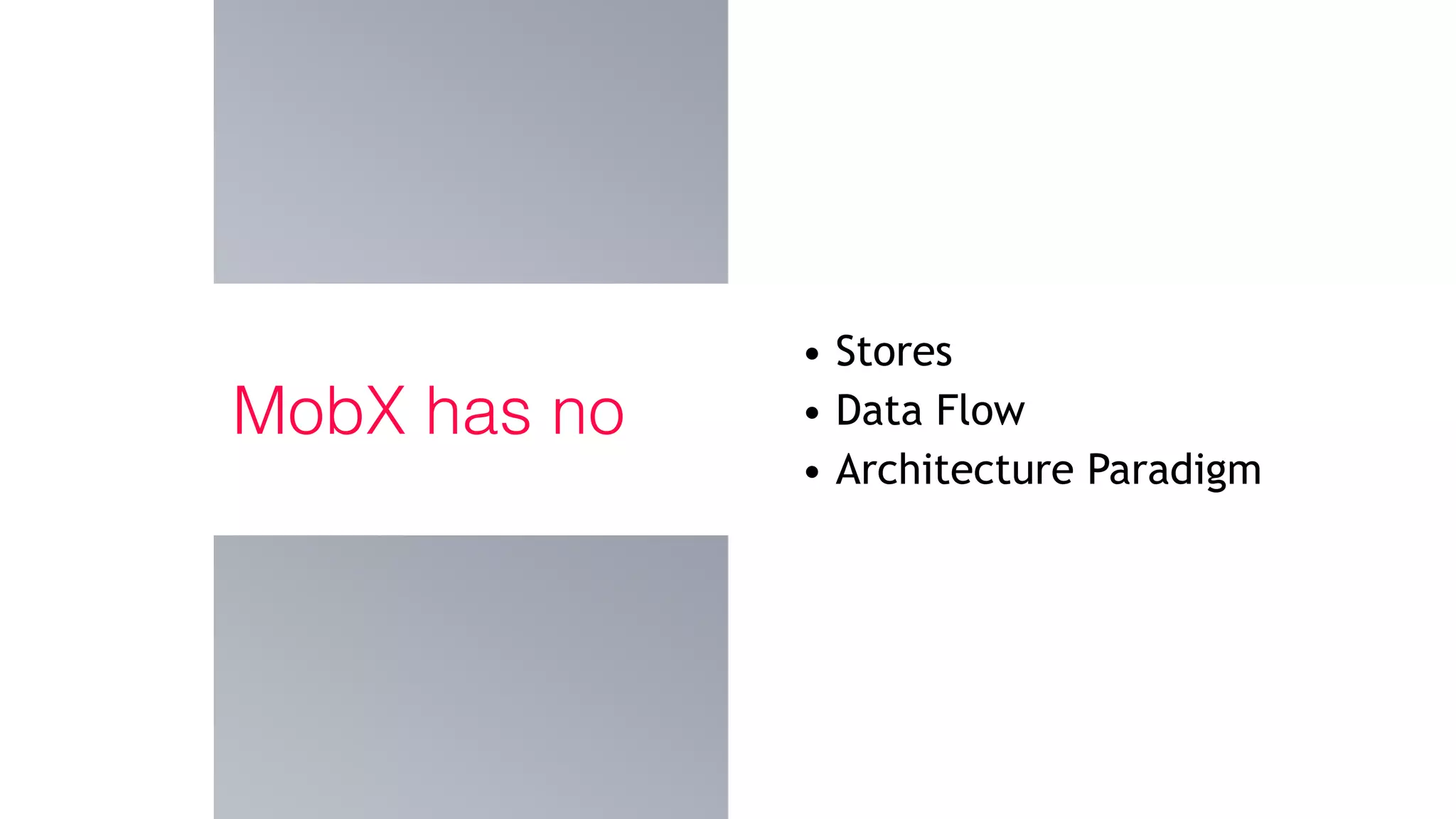 MobX has no
• Stores
• Data Flow
• Architecture Paradigm
 
