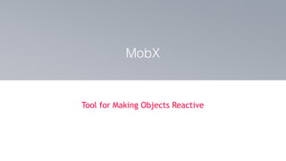 Tool for Making Objects Reactive
MobX
 