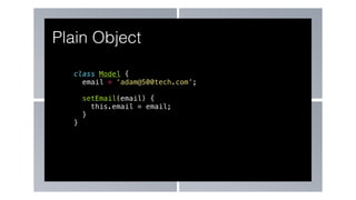 class Model {
email = ‘adam@500tech.com’;
setEmail(email) {
this.email = email;
}
}
Plain Object
 