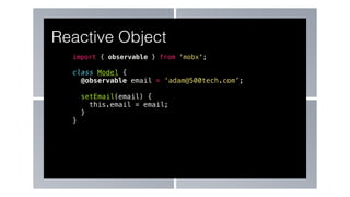 import { observable } from 'mobx';
class Model {
@observable email = ‘adam@500tech.com’;
setEmail(email) {
this.email = email;
}
}
Reactive Object
 