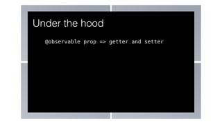 @observable prop => getter and setter
Under the hood
 