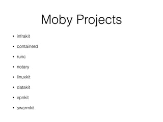 Moby Projects
• infrakit
• containerd
• runc
• notary
• linuxkit
• datakit
• vpnkit
• swarmkit
 