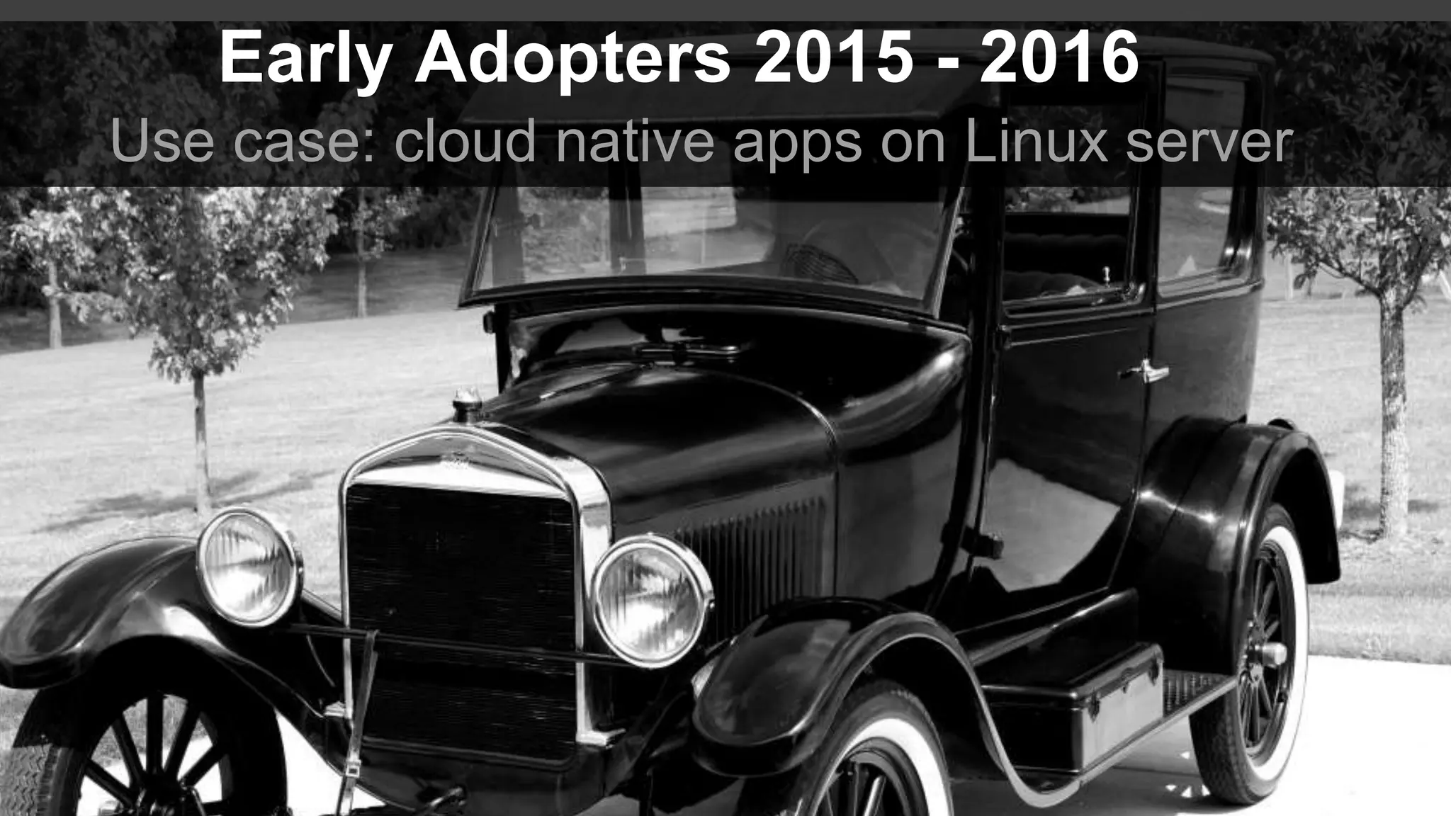Use case: cloud native apps on Linux server Early Adopters 2015 - 2016 