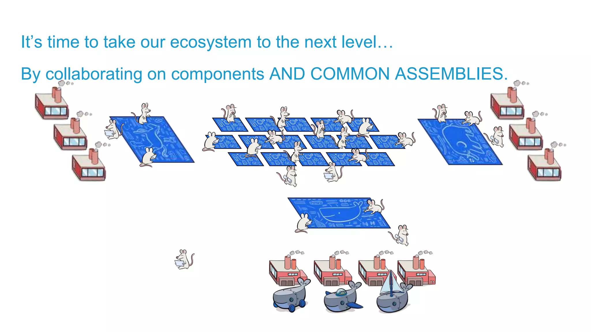 It’s time to take our ecosystem to the next level… By collaborating on components AND COMMON ASSEMBLIES. 