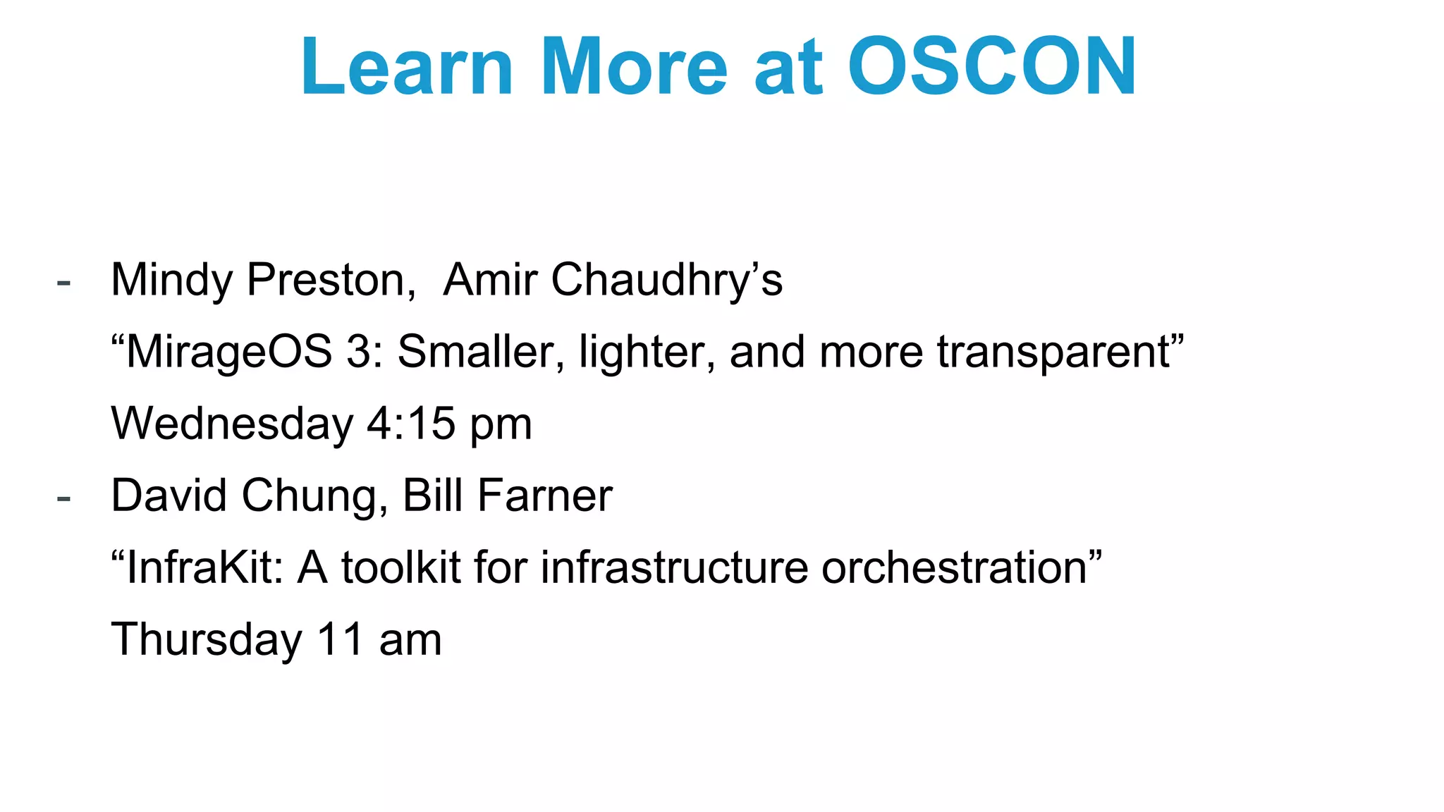 Learn More at OSCON - Mindy Preston, Amir Chaudhry’s “MirageOS 3: Smaller, lighter, and more transparent” Wednesday 4:15 pm - David Chung, Bill Farner “InfraKit: A toolkit for infrastructure orchestration” Thursday 11 am 