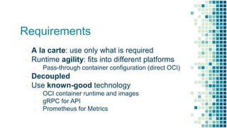 Requirements
- A la carte: use only what is required
- Runtime agility: fits into different platforms
- Pass-through conta...