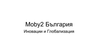 Moby2 България
Иновации и Глобализация
 