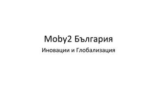 Moby2 България
Иновации и Глобализация
 