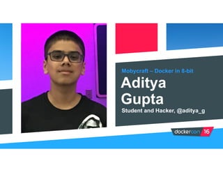 Mobycraft – Docker in 8-bit
Aditya
Gupta
Student and Hacker, @aditya_g
 