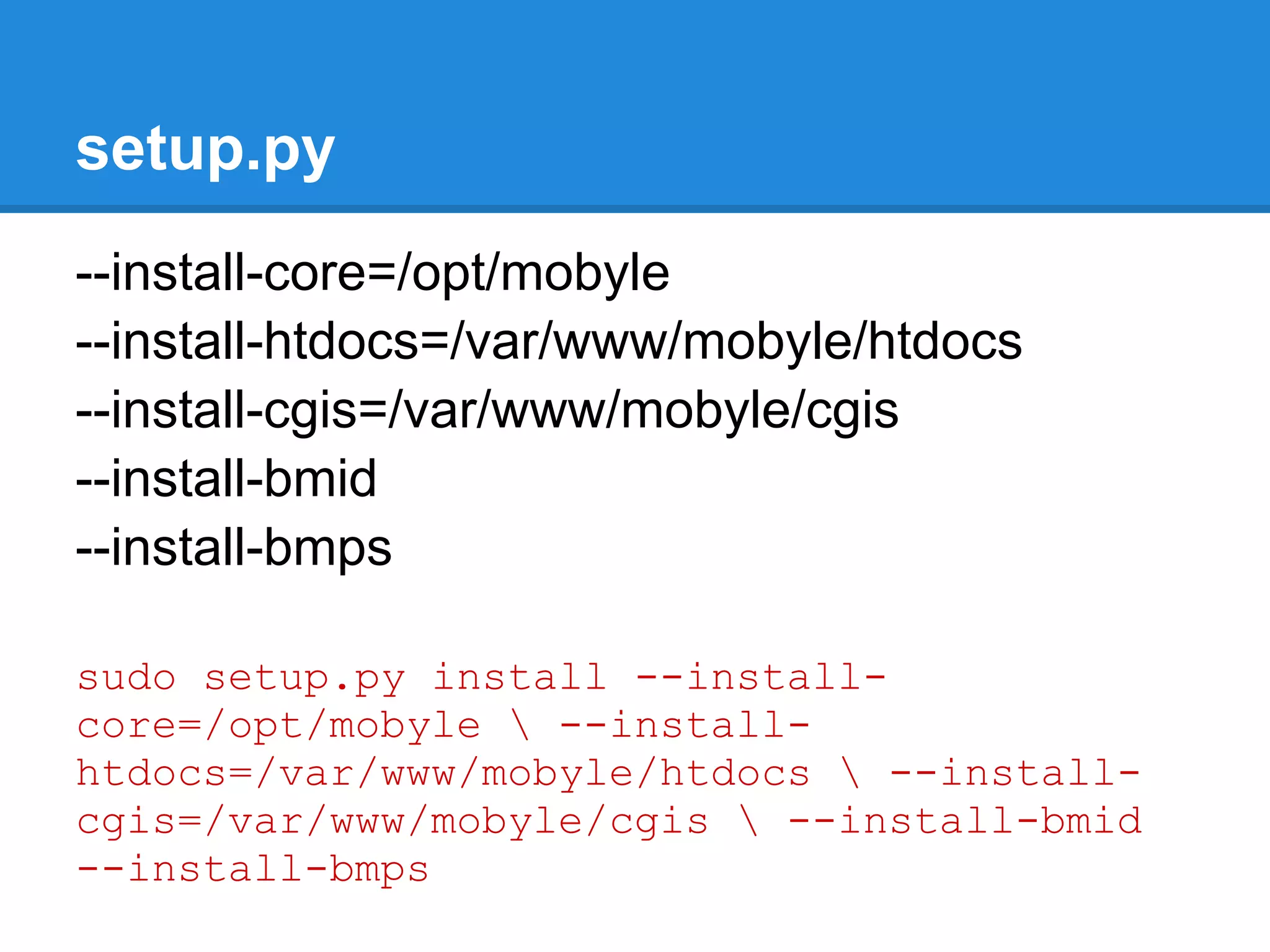 setup.py
--install-core=/opt/mobyle
--install-htdocs=/var/www/mobyle/htdocs
--install-cgis=/var/www/mobyle/cgis
--install-bmid
--install-bmps

sudo setup.py install --install-
core=/opt/mobyle  --install-
htdocs=/var/www/mobyle/htdocs  --install-
cgis=/var/www/mobyle/cgis  --install-bmid
--install-bmps
 