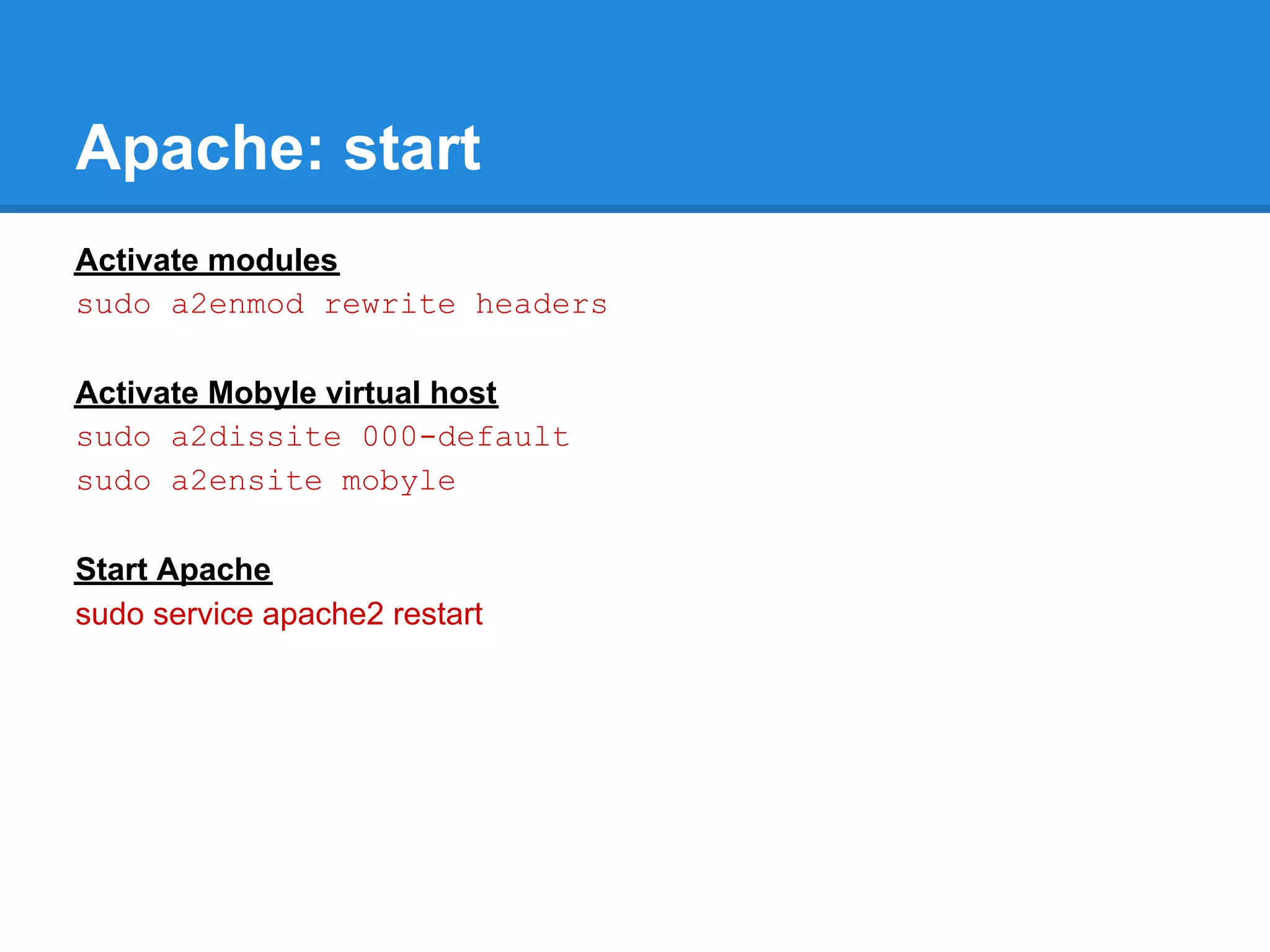 Apache: start
Activate modules
sudo a2enmod rewrite headers

Activate Mobyle virtual host
sudo a2dissite 000-default
sudo a2ensite mobyle

Start Apache
sudo service apache2 restart
 