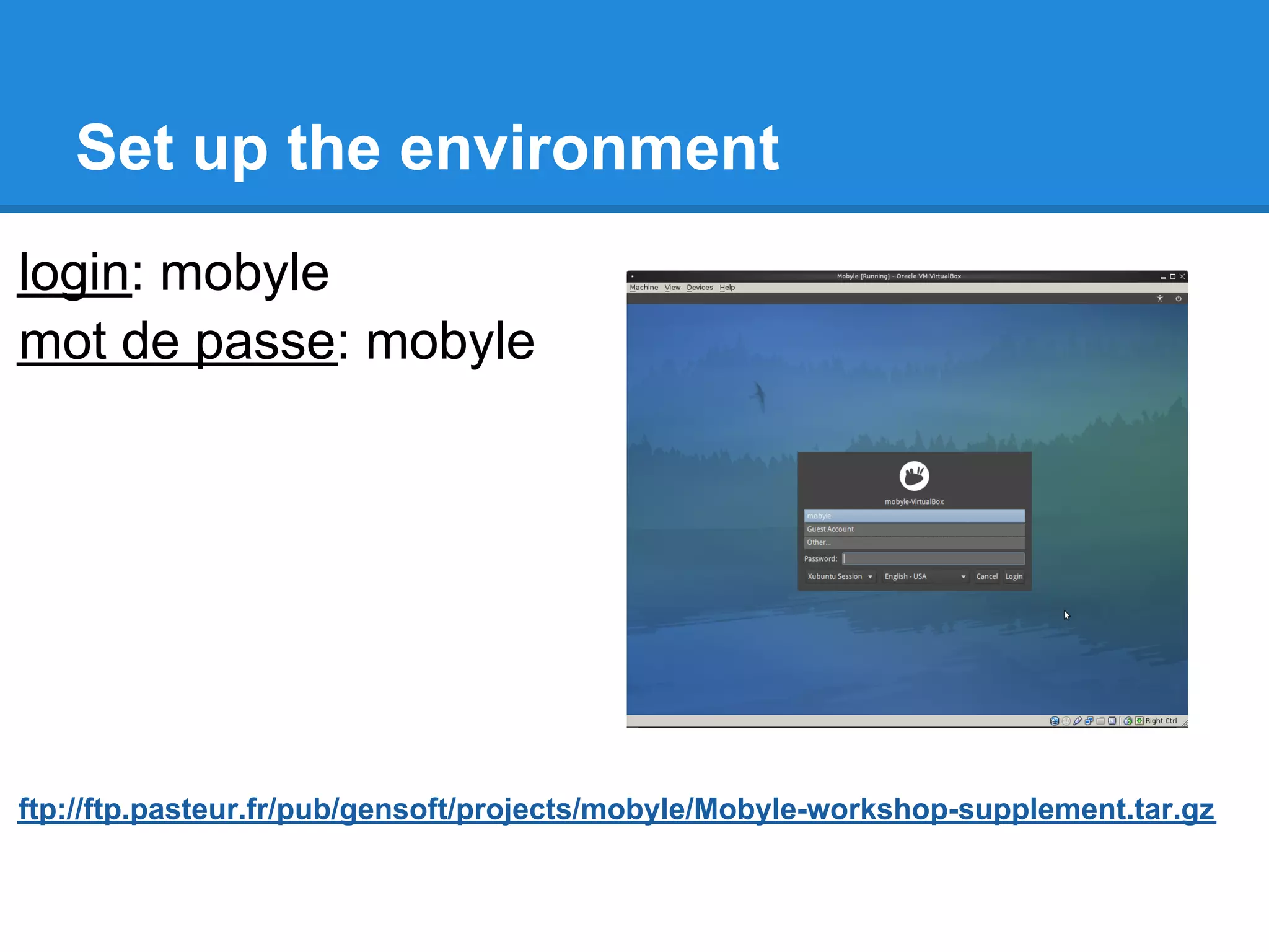 Set up the environment
login: mobyle
mot de passe: mobyle




ftp://ftp.pasteur.fr/pub/gensoft/projects/mobyle/Mobyle-workshop-supplement.tar.gz
 
