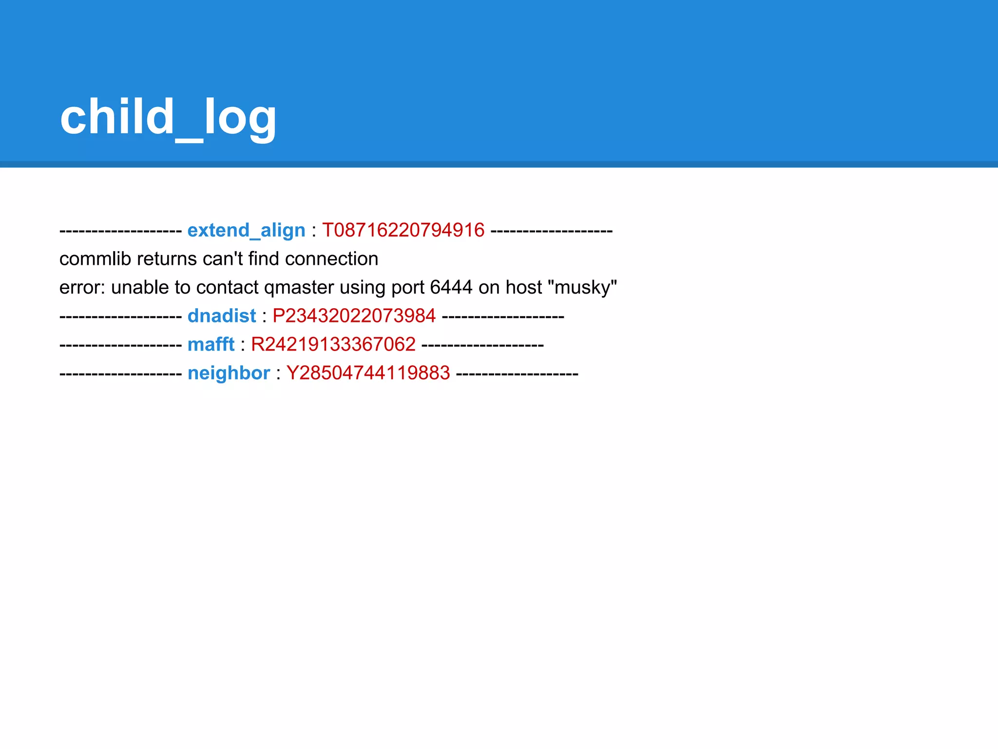 child_log

------------------- extend_align : T08716220794916 -------------------
commlib returns can't find connection
error: unable to contact qmaster using port 6444 on host "musky"
------------------- dnadist : P23432022073984 -------------------
------------------- mafft : R24219133367062 -------------------
------------------- neighbor : Y28504744119883 -------------------
 