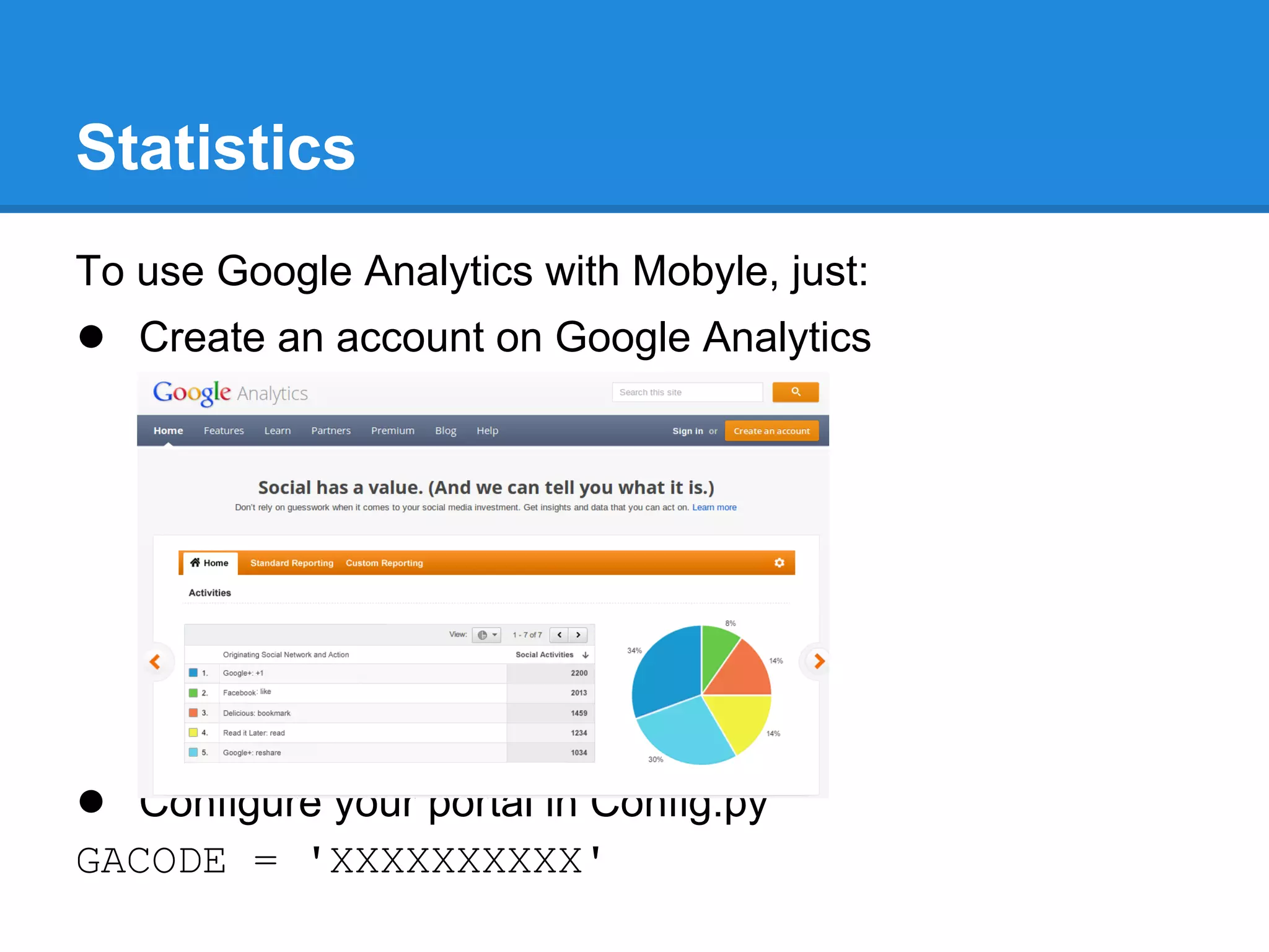 Statistics
To use Google Analytics with Mobyle, just:
● Create an account on Google Analytics




● Configure your portal in Config.py
GACODE = 'XXXXXXXXXX'
 