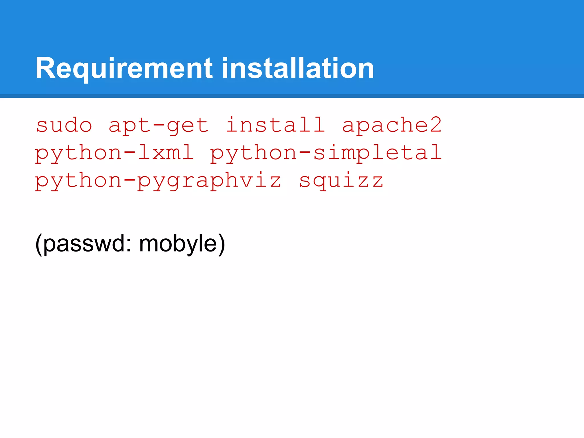 Requirement installation
sudo apt-get install apache2
python-lxml python-simpletal
python-pygraphviz squizz

(passwd: mobyle)
 