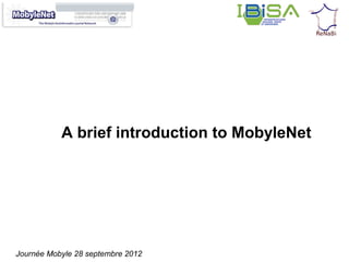 A brief introduction to MobyleNet




Journée Mobyle 28 septembre 2012
 