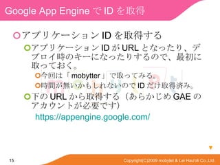 Google App Engine  ID ȡ ץꥱ` ID ȡä ץꥱ` ID  URL ȤʤäꡢǥץrΥ`ˤʤäꤹΤǡȡäƤ ؤϡ mobytter ȡäƤߤ롣 rgo⤷ʤΤ ID ȡÜgߡ ¤ URL ȡä루餫 GAE ΥȤҪǤ https://appengine.google.com/  