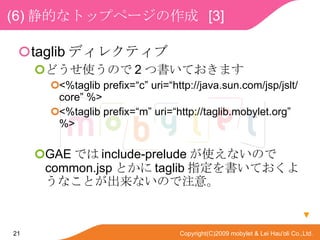 (6) Ĥʥȥåץک`  [3] taglib ǥ쥯ƥ ɤʹΤ 2 ĕƤޤ <%taglib prefix=c uri=http://java.sun.com/jsp/jslt/core %> <%taglib prefix=m uri=http://taglib.mobylet.org %> GAE Ǥ include-prelude ʹʤΤ common.jsp Ȥ taglib ָƤ褦ʤȤʤΤע⡣  