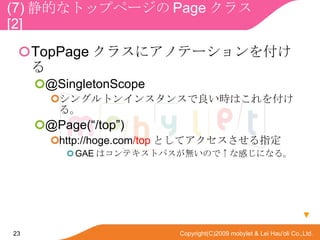 (7) Ĥʥȥåץک` Page 饹  [2] TopPage 饹˥ΥƩ`򸶤 @SingletonScope 󥰥ȥ󥤥󥹥󥹤rϤ򸶤롣 @Page(/top) http://hoge.com /top Ȥƥָ GAE ϥƥȥѥoΤǡʸФˤʤ롣  