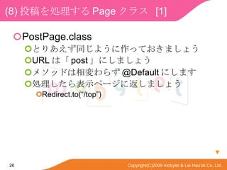 (8) ͶI Page 饹  [1]  PostPage.class Ȥꤢͬ褦äƤޤ礦 URL ϡ post ˤޤ礦 ᥽åɤ餺 @Default ˤޤ Iʾک`˷ޤ礦 Redirect.to(/top)  