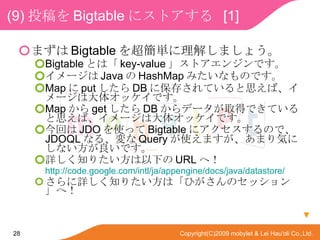 (9) Ͷ Bigtable ˥ȥ  [1]  ޤ Bigtable 򳬺g⤷ޤ礦 Bigtable Ȥϡ key-value ȥ󥸥Ǥ ` Java  HashMap ߤʤΤǤ Map  put  DB ˱椵Ƥ˼С`ϴ奪åǤ Map  get  DB ǩ`ȡäǤƤ˼С`ϴ奪åǤ ؤ JDO ʹä Bigtable ˥Τǡ JDOQL ʤ롢 Query ʹޤޤݤˤʤǤ Ԕ֪ꤿ¤ URL أ http:// code.google.com/intl/ja/appengine/docs/java/datastore / Ԕ֪ꤿϡҤΥå󡹤أ  