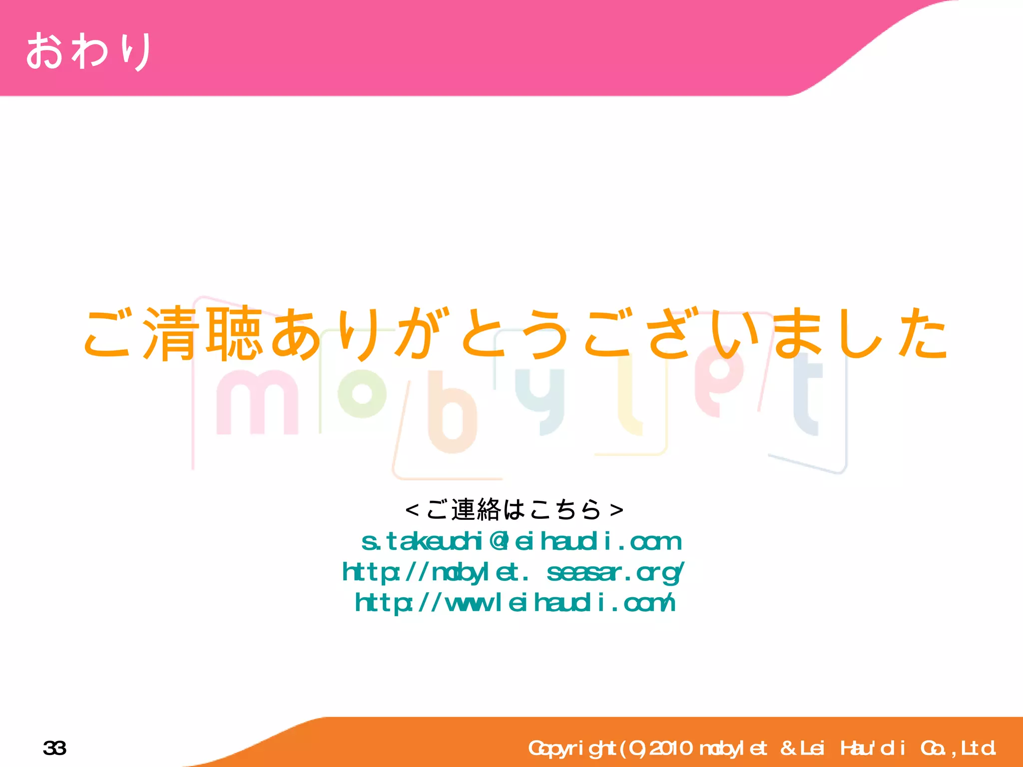 おわり Copyright(C)2010 mobylet & Lei Hau'oli Co.,Ltd. ご清聴ありがとうございました ＜ご連絡はこちら＞ [email_address] http://mobylet. seasar.org/ http://www.leihauoli.com/ 