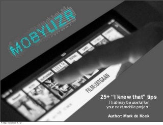 25+ “I knew that” tips
                            That may be useful for
                           your next mobile project..

                           Author: Mark de Kock
Friday, November 9, 12
 