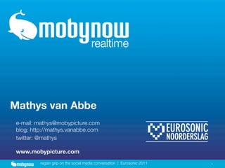 Mathys van Abbe
 e-mail: mathys@mobypicture.com
 blog: http://mathys.vanabbe.com
 twitter: @mathys

 www.mobypicture.com
          regain grip on the social media conversation | Eurosonic 2011   1
 