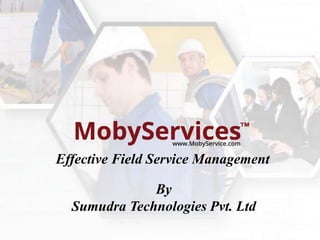 Effective Field Service Management
By
Sumudra Technologies Pvt. Ltd

 