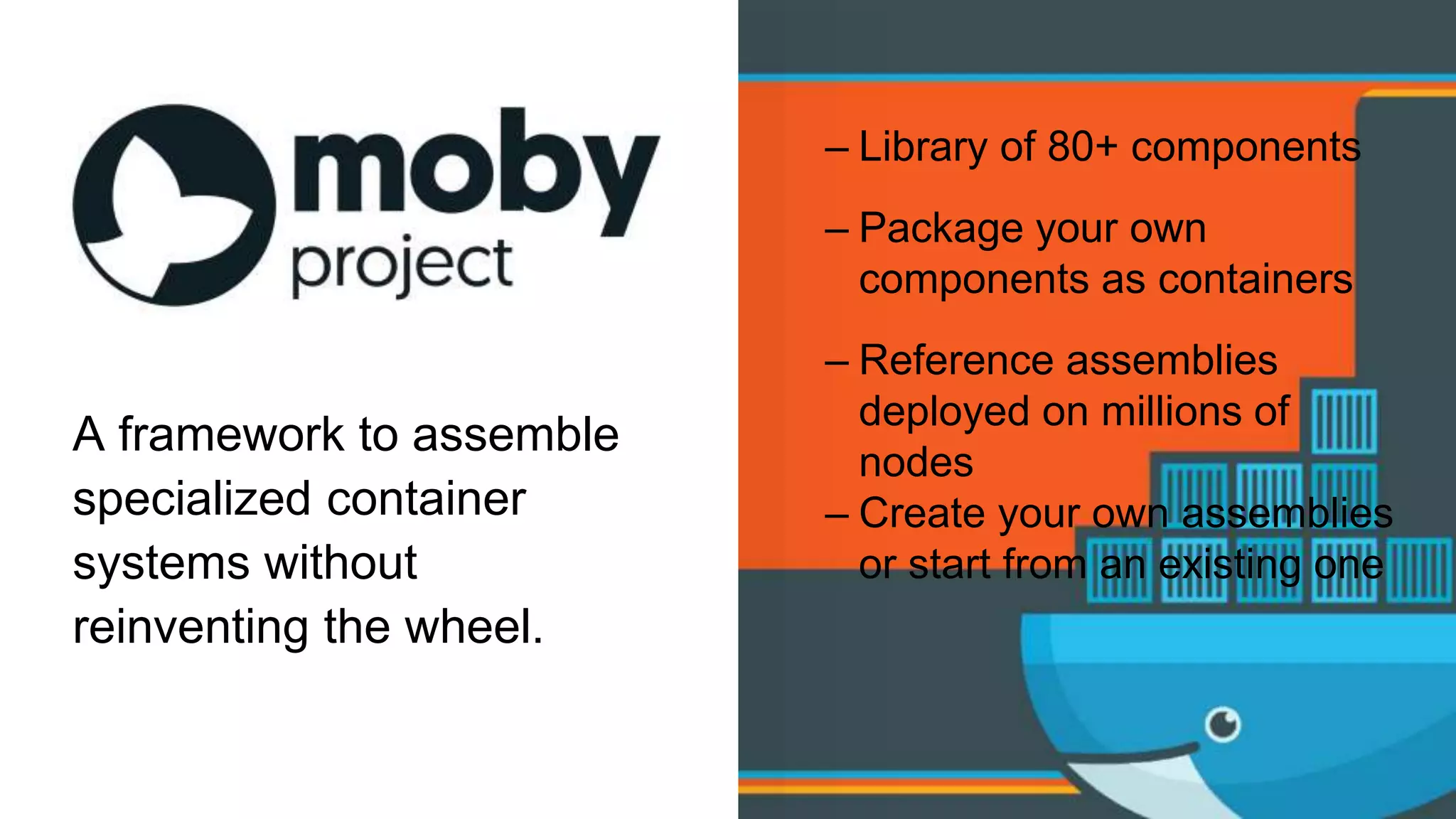 – Library of 80+ components
– Package your own
components as containers
– Reference assemblies
deployed on millions of
nodes
– Create your own assemblies
or start from an existing one
A framework to assemble
specialized container
systems without
reinventing the wheel.
 
