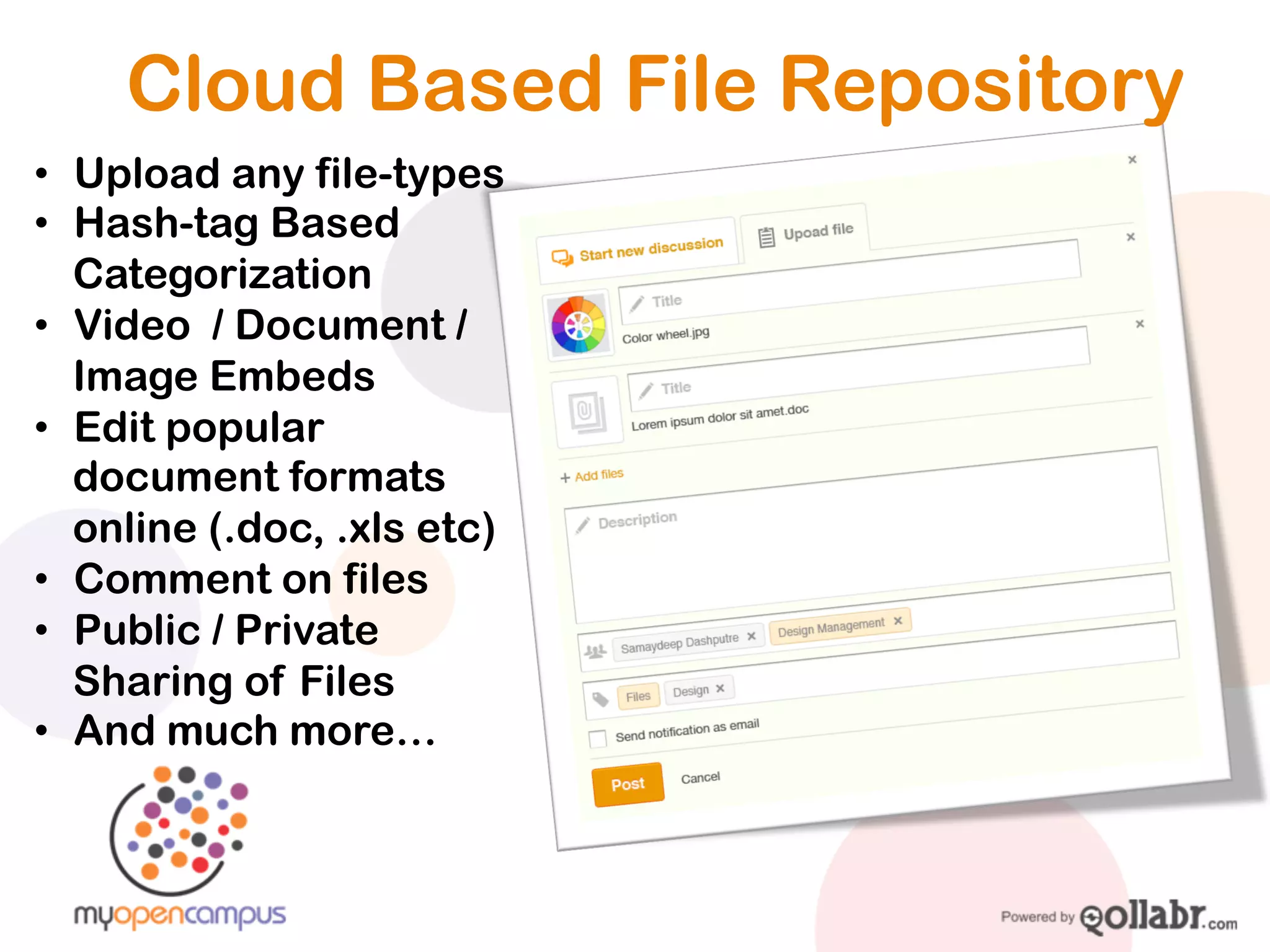 Cloud Based File Repository
• Upload any file-types
• Hash-tag Based
  Categorization
• Video / Document /
  Image Embeds
• Edit popular
  document formats
  online (.doc, .xls etc)
• Comment on files
• Public / Private
  Sharing of Files
• And much more…
 