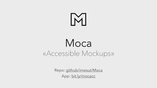Moca
«Accessible Mockups»
Repo: github/imesut/Moca
App: bit.ly/mocacc
 