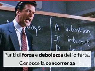 Punti di forza e debolezza dell’offerta.  
Conosce la concorrenza
 