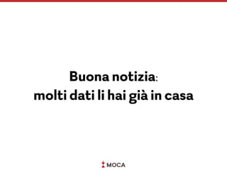 Buona notizia:  
molti dati li hai già in casa
 