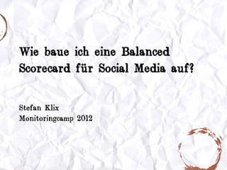 Wie baue ich eine Balanced
Scorecard für Social Media auf?

Stefan Klix
Monitoringcamp 2012
 