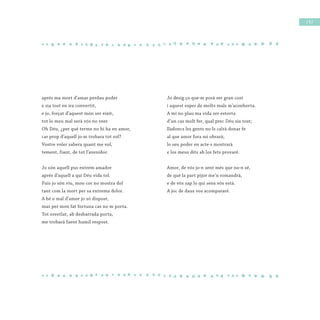 / 9 /
aprés ma mort d’amar perdau poder
e sia tost en ira convertit,
e jo, forçat d’aquest món ser eixit,
tot lo meu mal serà vós no veer.
Oh Déu, ¿per què terme no hi ha en amor,
car prop d’aquell jo·m trobara tot sol?
Vostre voler sabera quant me vol,
tement, fiant, de tot l’avenidor.
Jo són aquell pus extrem amador
aprés d’aquell a qui Déu vida tol.
Puis jo són viu, mon cor no mostra dol
tant com la mort per sa extrema dolor.
A bé o mal d’amor jo só dispost,
mas per mon fat fortuna cas no·m porta.
Tot esvetlat, ab desbarrada porta,
me trobarà faent humil respost.
Jo desig ço que·m porà ser gran cost
i aquest esper de molts mals m’aconhorta.
A mi no plau ma vida ser estorta
d’un cas molt fer, qual prec Déu sia tost;
lladoncs les gents no·ls calrà donar fe
al que amor fora mi obrarà;
lo seu poder en acte·s mostrarà
e los meus dits ab los fets provaré.
Amor, de vós jo·n sent més que no·n sé,
de què la part pijor me’n romandrà,
e de vós sap lo qui sens vós està.
A joc de daus vos acompararé.
 