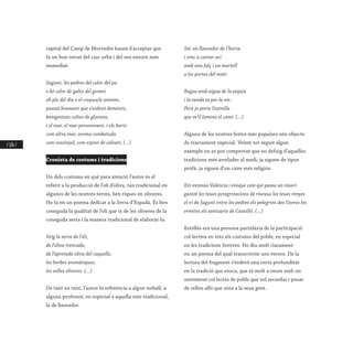 / 126 /
capital del Camp de Morvedre haurà d’acceptar que
fa un bon retrat del casc urbà i del seu entorn més
immediat.
Sagunt, les pedres del color del pa
o bé color de galta del gerani
oh ple del dia o el crepuscle atònim,
passat bramant que s’esdevé domèstic,
benignitats cultes de glorieta,
i el mar, el mar perseverant, i els horts
com altra mar, aroma combatuda
com rossinyol, com xiprer de calvari, (...)
Cronista de costums i tradicions
Un dels costums en què para atenció l’autor és el
referit a la producció de l’oli d’oliva, tan tradicional en
algunes de les nostres terres, ben riques en oliveres.
Ho fa en un poema dedicat a la Serra d’Espadà. És ben
coneguda la qualitat de l’oli que ix de les oliveres de la
coneguda serra i la manera tradicional de elaborar-lo.
Veig la serra de l’oli,
de l’oliva trencada,
de l’apretada oliva del cuquello,
les herbes aromàtiques,
les velles oliveres. (...)
De tant en tant, l’autor fa referència a algun treball, a
alguna professió, en especial a aquella més tradicional,
la de llaurador.
Sóc un llaurador de l’horta
i vinc a cantar ací
amb una falç i un martell
a les portes del matí.
Regue amb aigua de la séquia
i la tanda és per la nit.
Però jo porte l’estrella
que m’il·lumina el camí. (...)
Alguna de les nostres festes més populars són objecte
de tractament especial. Veiem tot seguit algun
exemple on es pot comprovar que no defuig d’aquelles
tradicions més arrelades al medi, ja siguen de tipus
profà, ja siguen d’un caire més religiós.
Ets extensa València i evoque com qui passa un rosari
gastat les teues peregrinacions de riuraus les teues vinyes
el vi de Sagunt entre les pedres els pelegrins des Useres les
ermites els santuaris de Castelló. (...)
Estellés era una persona partidària de la participació
col·lectiva en tots els costums del poble, en especial
en les tradicions festives. Ho diu molt clarament
en un poema del qual transcrivim uns versos. De la
lectura del fragment s’esdevé una certa profunditat
en la tradició que evoca, que té molt a veure amb un
sentiment col·lectiu de poble que vol recordar i posar
de relleu allò que unix a la seua gent.
 