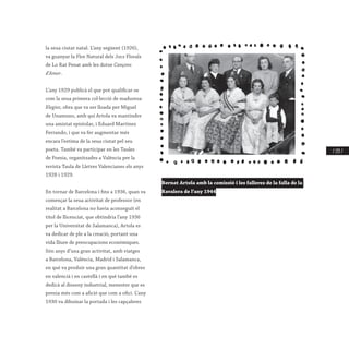 / 133 /
la seua ciutat natal. L’any següent (1926),
va guanyar la Flor Natural dels Jocs Florals
de Lo Rat Penat amb les dotze Cançons
d’Amor.
L’any 1929 publicà el que pot qualificar-se
com la seua primera col·lecció de maduresa:
Elegies, obra que va ser lloada per Miguel
de Unamuno, amb qui Artola va mantindre
una amistat epistolar, i Eduard Martínez
Ferrando, i que va fer augmentar més
encara l’estima de la seua ciutat pel seu
poeta. També va participar en les Taules
de Poesia, organitzades a València per la
revista Taula de Lletres Valencianes els anys
1928 i 1929.
En tornar de Barcelona i fins a 1936, quan va
començar la seua activitat de professor (en
realitat a Barcelona no havia aconseguit el
títol de llicenciat, que obtindria l’any 1936
per la Universitat de Salamanca), Artola es
va dedicar de ple a la creació, portant una
vida lliure de preocupacions econòmiques.
Són anys d’una gran activitat, amb viatges
a Barcelona, València, Madrid i Salamanca,
en què va produir una gran quantitat d’obres
en valencià i en castellà i en què també es
dedicà al disseny industrial, menester que es
prenia més com a afició que com a ofici. L’any
1930 va dibuixar la portada i les capçaleres
Bernat Artola amb la comissió i les falleres de la falla de la
Ravalera de l’any 1944
 